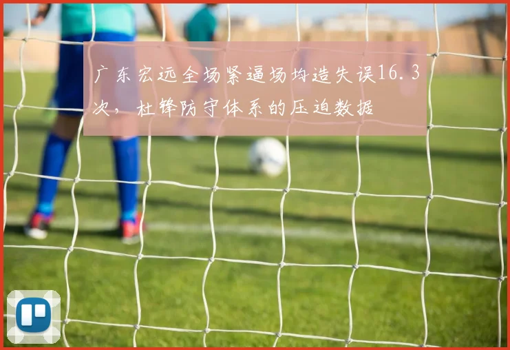 广东宏远全场紧逼场均造失误16.3次,杜锋防守体系的压迫数据
