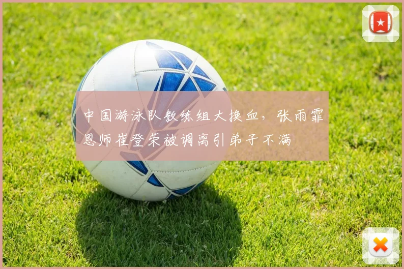 中国游泳队教练组大换血,张雨霏恩师崔登荣被调离引弟子不满